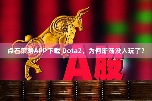 点石策略APP下载 Dota2，为何渐渐没人玩了？